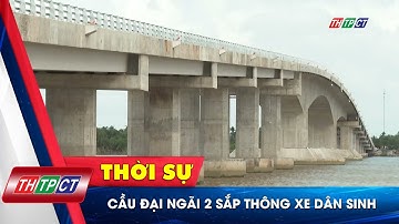 Cầu Đại Ngãi 2 sắp thông xe dân sinh | Cần Thơ TV