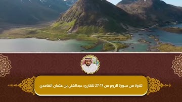 تلاوة من سورة الروم من 17-27.                                 للقارئ : عبدالغني الغامدي