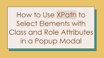 How to Use XPath to Select Elements with Class and Role Attributes in a Popup Modal