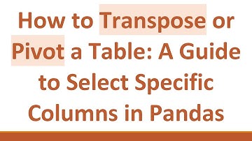 How to Transpose or Pivot a Table: A Guide to Select Specific Columns in Pandas