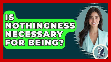 Is Nothingness Necessary For Being? - Philosophy Beyond
