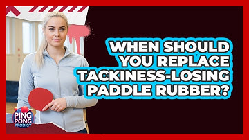 When Should You Replace Tackiness-Losing Paddle Rubber?