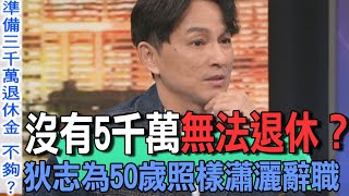 沒有5千萬無法退休？狄志為50歲照樣瀟灑辭職【新聞挖挖哇】