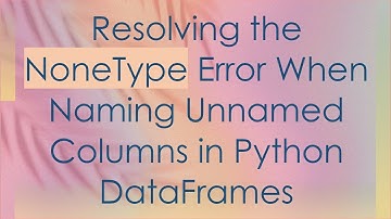 Resolving the NoneType Error When Naming Unnamed Columns in Python DataFrames