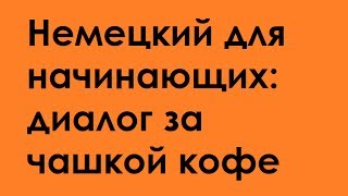 Немецкий для начинающих: диалог за чашкой кофе Немецкий для начинающих: диалог за чашкой кофе