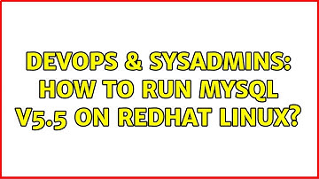 DevOps & SysAdmins: How to run mysql v5.5 on redhat linux? (3 Solutions!!)