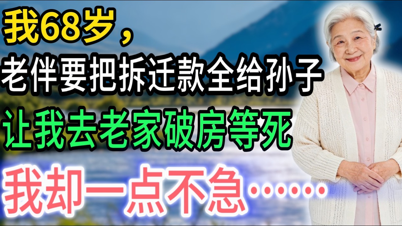 我68岁，老伴要把拆迁款全给孙子，让我去老家破房等死，我一点不急，反手掏出一样东西#養老生活 #故事頻道 #正能量
