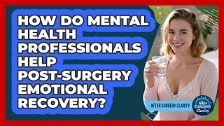 How Do Mental Health Professionals Help Post-surgery Emotional Recovery? - After Surgery Clarity