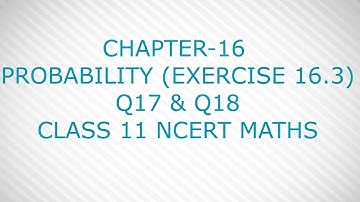 CHAPTER-16 PROBABILITY (EXERCISE 16.3) Q17TO18 CLASS 11 NCERT MATHS