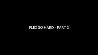 Flex So Hard Part 2