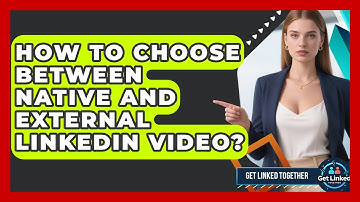 How To Choose Between Native And External LinkedIn Video? - Get Linked Together