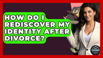 How Do I Rediscover My Identity After Divorce? - Get Divorce Answers