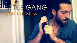 Little Gang - Wait I&#39;m Slow