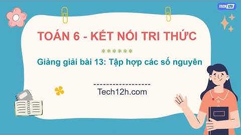 Giảng bài 13: Tập hợp các số nguyên | Bài giảng toán 6 kết nối tri thức