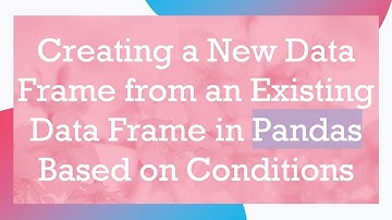 Creating a New Data Frame from an Existing Data Frame in Pandas Based on Conditions