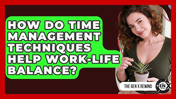 How Do Time Management Techniques Help Work-life Balance? - The Gen X Rewind