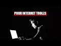 "Poor Internet Trolls"