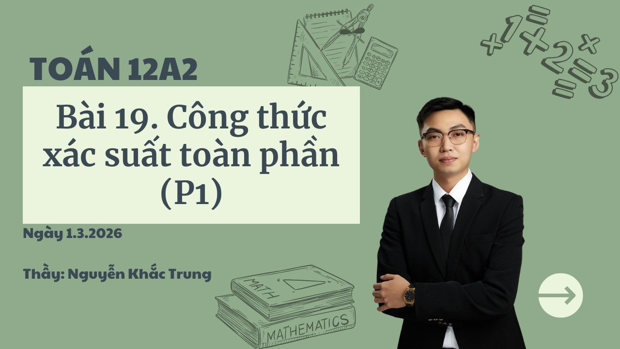 Toán 12A2 - Ngày 1.3.2026 - Bài 17. Công thức xác suất toàn phần