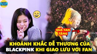 Khoảnh khắc dễ thương của Blackpink khi giao lưu với fan