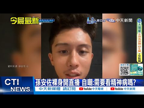 【每日必看】孫安佐裸身開直播 自嘲:需要看精神病嗎?｜孫安佐自曝\