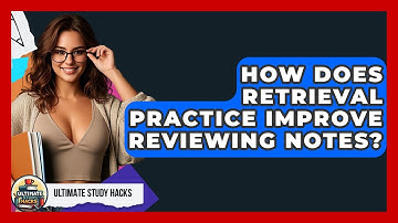 How Does Retrieval Practice Improve Reviewing Notes? - Ultimate Study Hacks