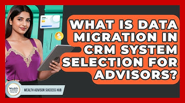 What Is Data Migration In CRM System Selection For Advisors? - Wealth Advisor Success Hub
