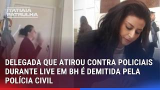 DELEGADA QUE ATIROU CONTRA POLICIAIS DURANTE LIVE EM BH É DEMITIDA PELA POLÍCIA CIVIL