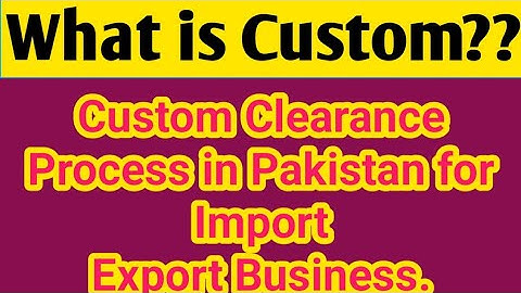 what is Custom ? Custom Clearance Process in Pakistan for Import Export Business