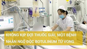 Chưa kịp dùng thuốc giải, một bệnh nhân ngộ độc botulinum đã tử vong ở TPHCM | Tin mới