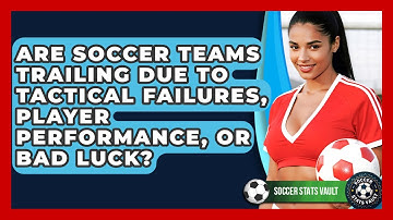 Are Soccer Teams Trailing Due To Tactical Failures, Player Performance, Or Bad Luck?