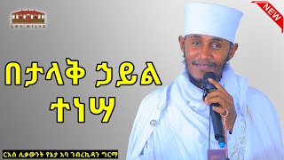 🔴New || በታላቅ ኃይል ተነሳ || ድንቅ ትምህርት በርእሰ ሊቃውንት አባ ገብረኪዳን ግርማ Aba Gebrekidan Sibket #viral #ዳግም_ትንሳኤ