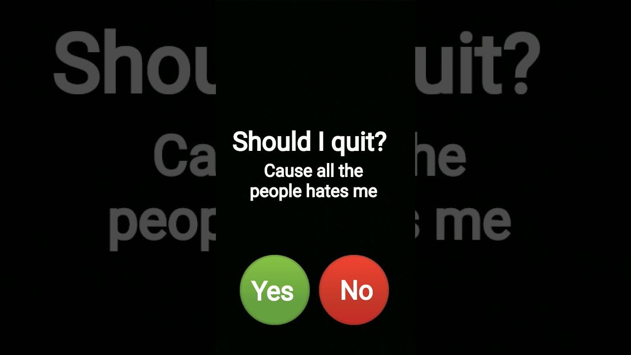 should I quit cause all the people hates me 