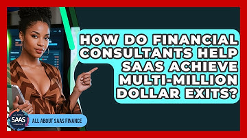 How Do Financial Consultants Help SaaS Achieve Multi-million Dollar Exits? - All About SaaS Finance