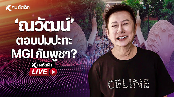 🔴Live : ณวัฒน์”ตอบปมปะทะ MGI กัมพูชา?