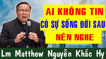 AI KHÔNG TIN CÓ SỰ SỐNG ĐỜI SAU NÊN NGHE |Bài Giảng Để Đời Của Lm Matthew Nguyễn Khắc Hy