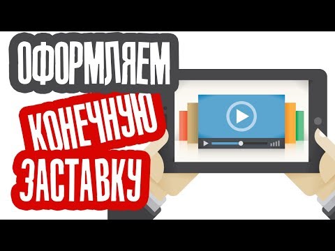 Как правильно оформить Конечную заставку к Видео на YouTube?
