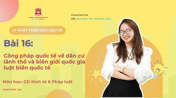 [GDKT&PL] BÀI 16: CÔNG PHÁP QUỐC TẾ VỀ DÂN CƯ LÃNH THỔ VÀ BIÊN GIỚI QUỐC GIA, LUẬT BIỂN QUỐC TẾ