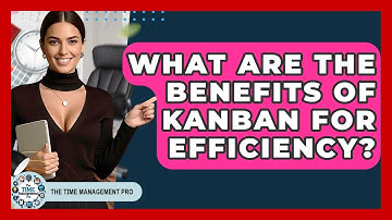 What Are The Benefits Of Kanban For Efficiency? - The Time Management Pro