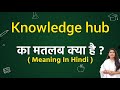 Knowledge hub meaning in hindi | Knowledge hub ka matlab kya hota hai | Word meaning