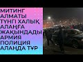 МИТИНГ ТҮНГІ АЛМАТЫ ХАЛЫҚ КЕТПЕЙ ЖАТЫР. ҚАРАҢЫЗДАР