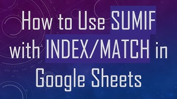 How to Use SUMIF with INDEX/MATCH in Google Sheets