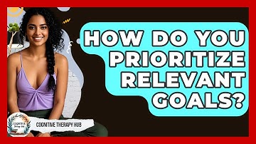 How Do You Prioritize Relevant Goals? - Cognitive Therapy Hub