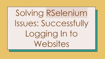 Solving RSelenium Issues: Successfully Logging In to Websites