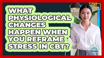 What Physiological Changes Happen When You Reframe Stress In CBT? - CBT Toolkit