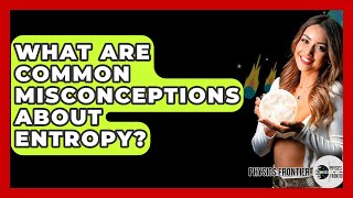 What Are Common Misconceptions About Entropy? - Physics Frontier