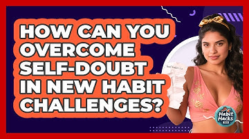 How Can You Overcome Self-doubt In New Habit Challenges? - Habit Hacks Hub