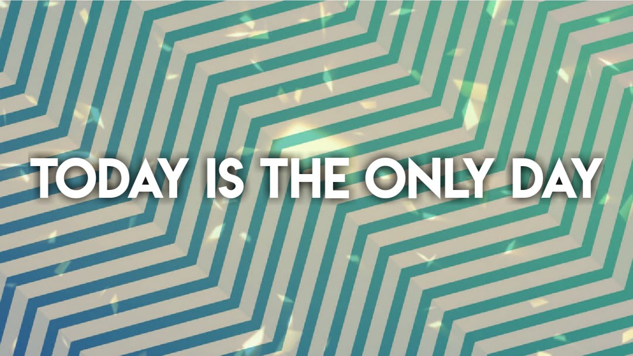 Only Day TODAY IS THE ONLY DAY - YouTube