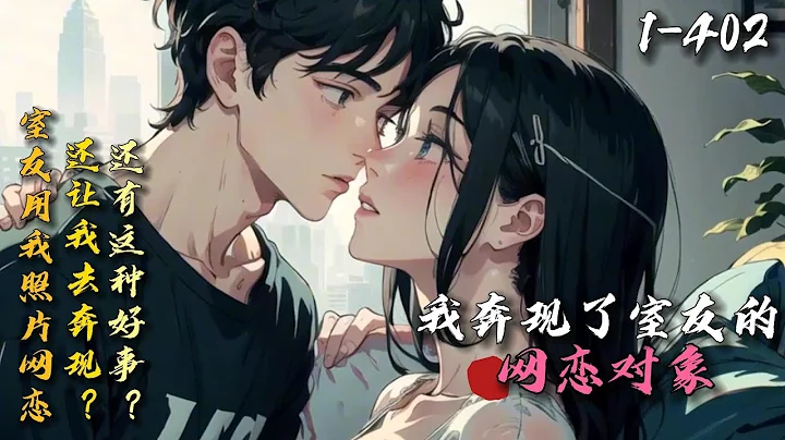 《我奔現了室友的網戀對象》1-402 室友拿我照片網戀，還讓我去奔現？本以為只是走個過場，結果這個小妖精還真纏上我了？罷了，左右不過是個新鮮感，很快就不會再聯繫了！不久後，嗯，真香！#都市 #青春 - 天天要聞
