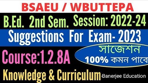 B.Ed. 2nd Sem Suggestion of 1.2.8A Knowledge and Curriculum / Exam-2023/ BSAEU WBUTTEPA