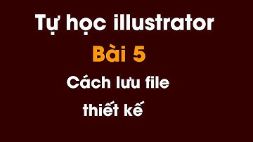 Tự học illustrator cho người mới bắt đầu | Bài 5: Cách lưu thiết kế file gốc